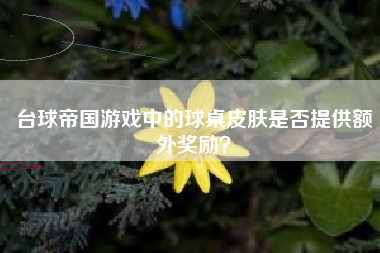 台球帝国游戏中的球桌皮肤是否提供额外奖励？  第1张