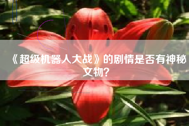 《超级机器人大战》的剧情是否有神秘文物？  第1张